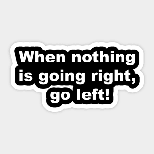 When nothing is going right, go left! Sticker